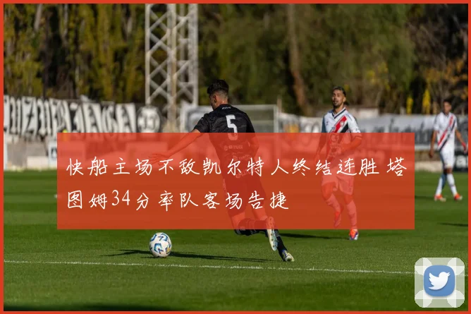 快船主场不敌凯尔特人终结连胜 塔图姆34分率队客场告捷