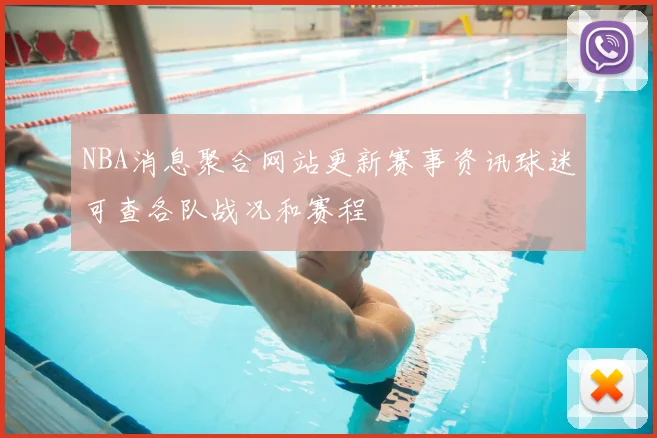 NBA消息聚合网站更新赛事资讯球迷可查各队战况和赛程
