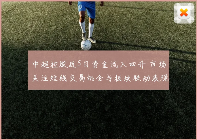 中超控股近5日资金流入回升 市场关注短线交易机会与板块联动表现