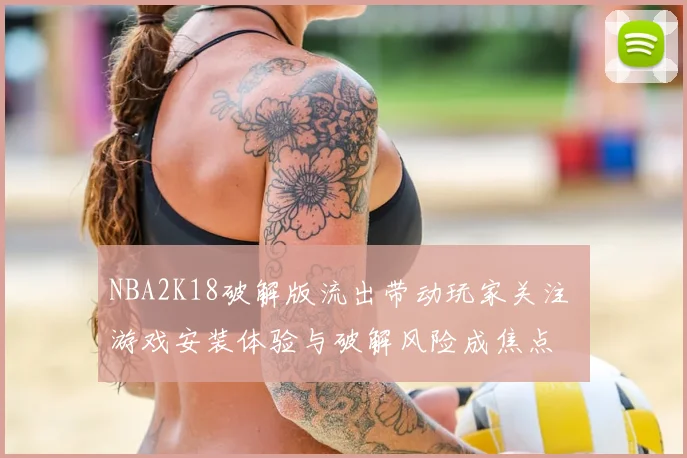 NBA2K18破解版流出带动玩家关注 游戏安装体验与破解风险成焦点