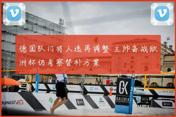 德国队门将人选再调整 主帅备战欧洲杯仍考察替补方案