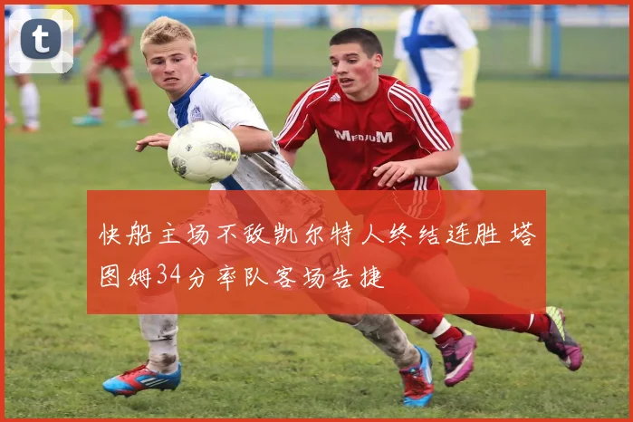 快船主场不敌凯尔特人终结连胜 塔图姆34分率队客场告捷