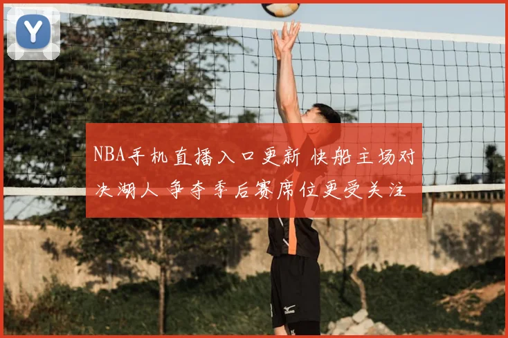 NBA手机直播入口更新 快船主场对决湖人 争夺季后赛席位更受关注