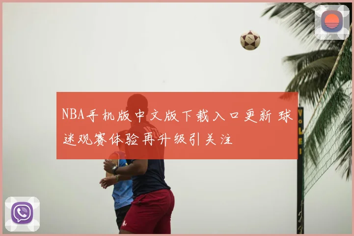 NBA手机版中文版下载入口更新 球迷观赛体验再升级引关注