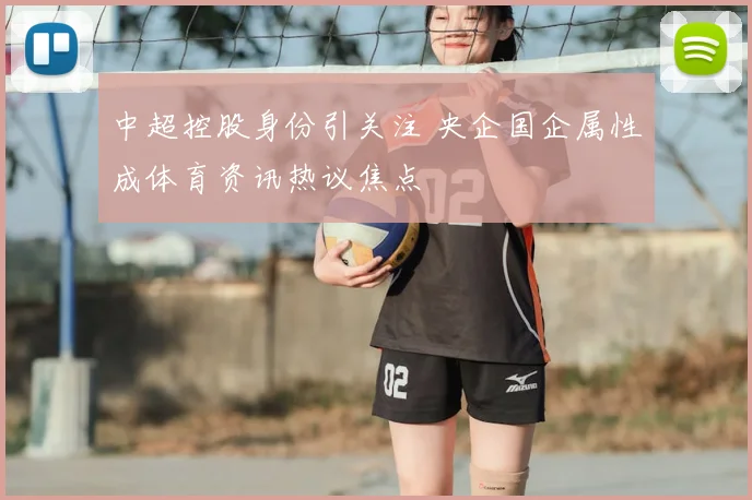 中超控股身份引关注 央企国企属性成体育资讯热议焦点