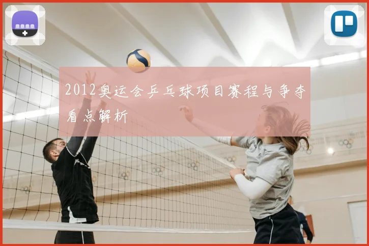 2012奥运会乒乓球项目赛程与争夺看点解析