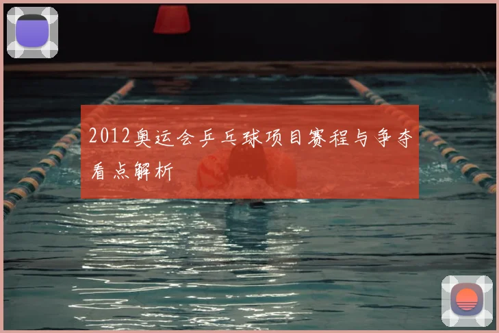 2012奥运会乒乓球项目赛程与争夺看点解析