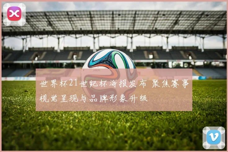 世界杯21世纪杯海报发布 聚焦赛事视觉呈现与品牌形象升级