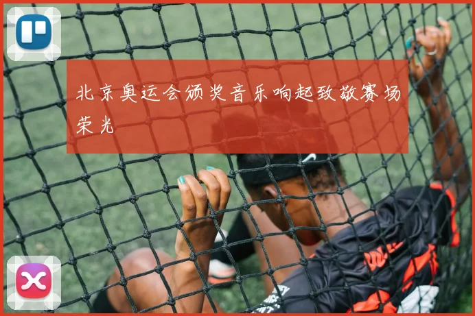 北京奥运会颁奖音乐响起致敬赛场荣光
