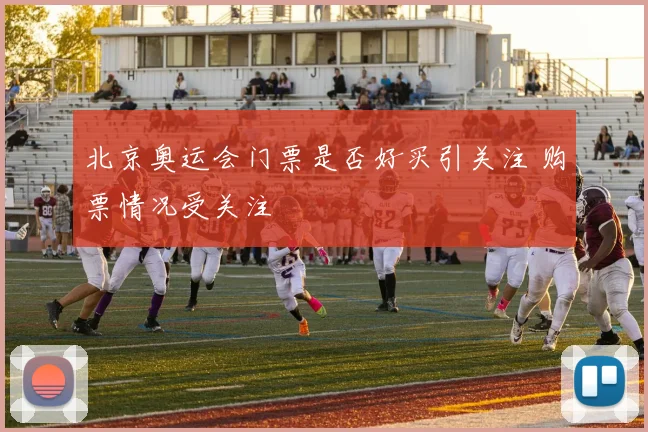 北京奥运会门票是否好买引关注 购票情况受关注