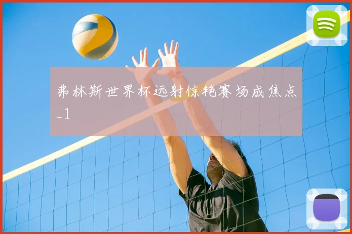 弗林斯世界杯远射惊艳赛场成焦点_1
